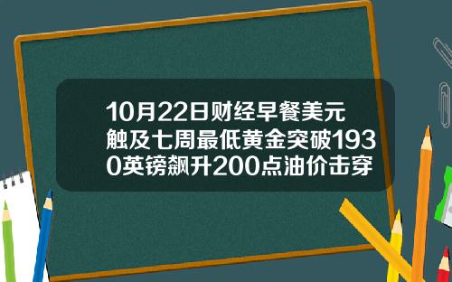 10月22日财经早餐美元触及七周最低黄金突破1930英镑飙升200点油价击穿40美元