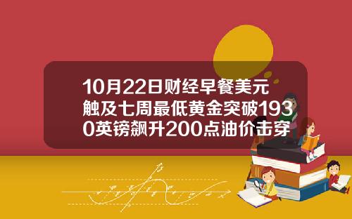 10月22日财经早餐美元触及七周最低黄金突破1930英镑飙升200点油价击穿40美元