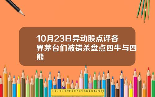 10月23日异动股点评各界茅台们被错杀盘点四牛与四熊
