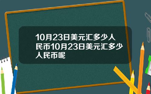 10月23日美元汇多少人民币10月23日美元汇多少人民币呢