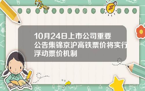 10月24日上市公司重要公告集锦京沪高铁票价将实行浮动票价机制