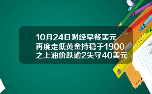 10月24日财经早餐美元再度走低黄金持稳于1900之上油价跌逾2失守40美元关隘