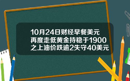 10月24日财经早餐美元再度走低黄金持稳于1900之上油价跌逾2失守40美元关隘