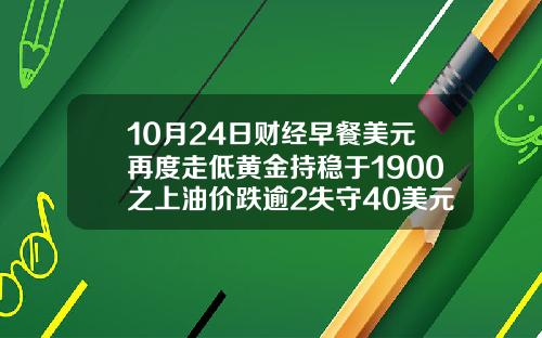 10月24日财经早餐美元再度走低黄金持稳于1900之上油价跌逾2失守40美元关隘