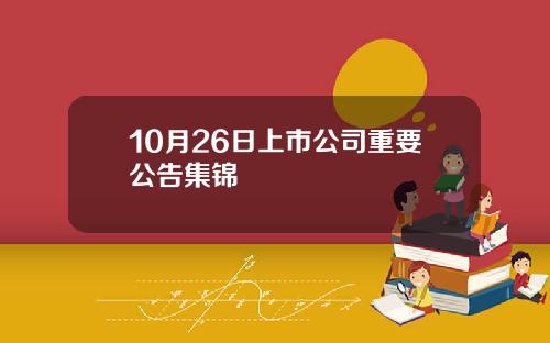 10月26日上市公司重要公告集锦