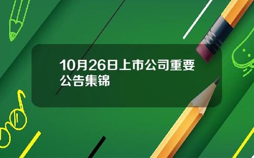 10月26日上市公司重要公告集锦