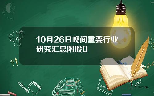 10月26日晚间重要行业研究汇总附股0