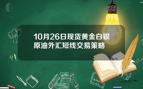 10月26日现货黄金白银原油外汇短线交易策略