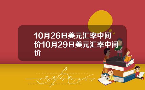 10月26日美元汇率中间价10月29日美元汇率中间价
