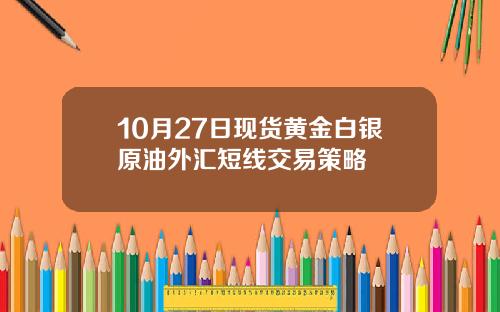10月27日现货黄金白银原油外汇短线交易策略