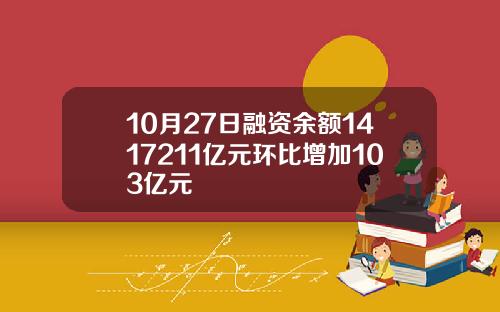 10月27日融资余额1417211亿元环比增加103亿元