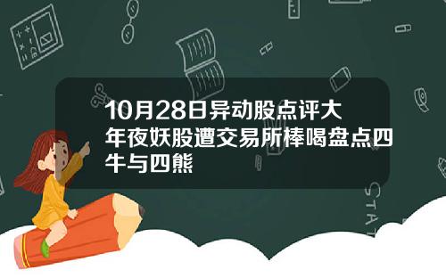 10月28日异动股点评大年夜妖股遭交易所棒喝盘点四牛与四熊