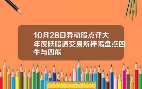 10月28日异动股点评大年夜妖股遭交易所棒喝盘点四牛与四熊