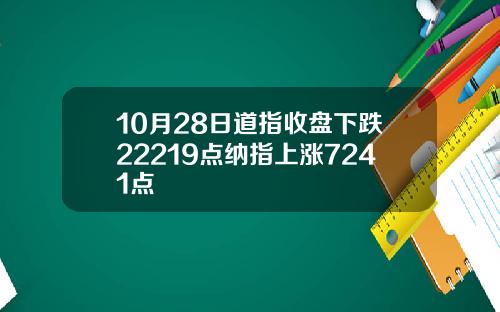 10月28日道指收盘下跌22219点纳指上涨7241点