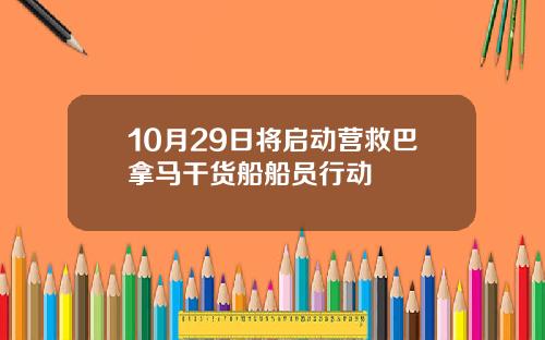 10月29日将启动营救巴拿马干货船船员行动
