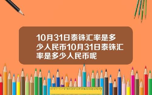 10月31日泰铢汇率是多少人民币10月31日泰铢汇率是多少人民币呢