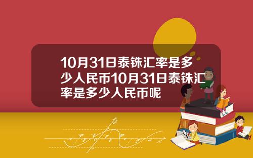 10月31日泰铢汇率是多少人民币10月31日泰铢汇率是多少人民币呢
