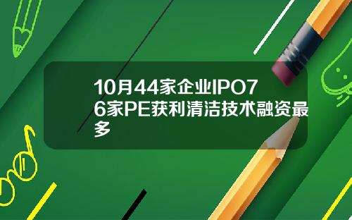 10月44家企业IPO76家PE获利清洁技术融资最多