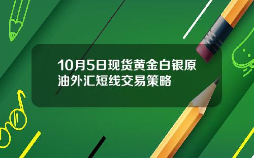 10月5日现货黄金白银原油外汇短线交易策略