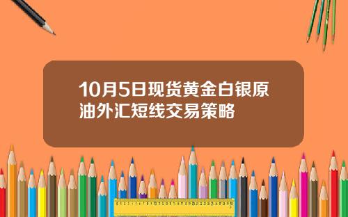 10月5日现货黄金白银原油外汇短线交易策略