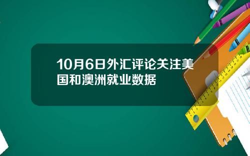 10月6日外汇评论关注美国和澳洲就业数据