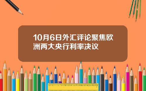 10月6日外汇评论聚焦欧洲两大央行利率决议