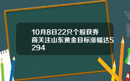 10月8日22只个股获券商关注山东黄金目标涨幅达5294