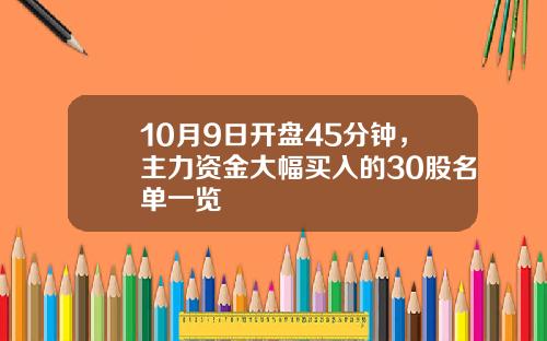 10月9日开盘45分钟，主力资金大幅买入的30股名单一览