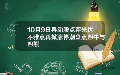 10月9日异动股点评光伏不雅点再掀涨停潮盘点四牛与四熊