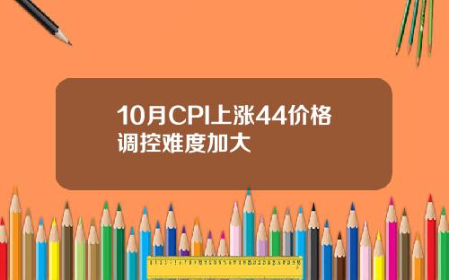 10月CPI上涨44价格调控难度加大