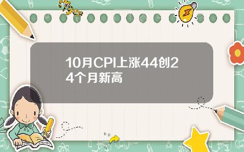 10月CPI上涨44创24个月新高