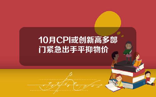 10月CPI或创新高多部门紧急出手平抑物价