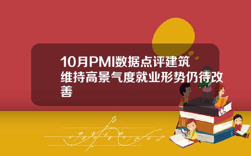 10月PMI数据点评建筑维持高景气度就业形势仍待改善
