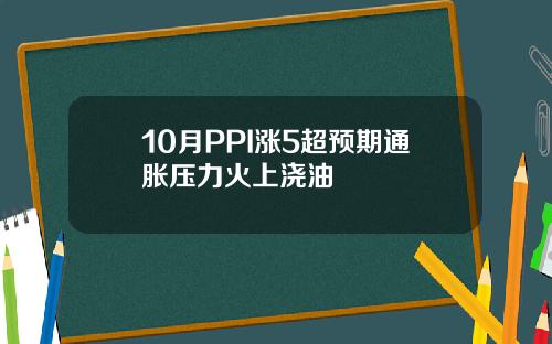 10月PPI涨5超预期通胀压力火上浇油