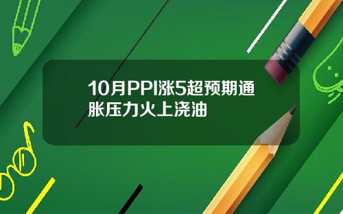 10月PPI涨5超预期通胀压力火上浇油