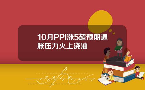 10月PPI涨5超预期通胀压力火上浇油