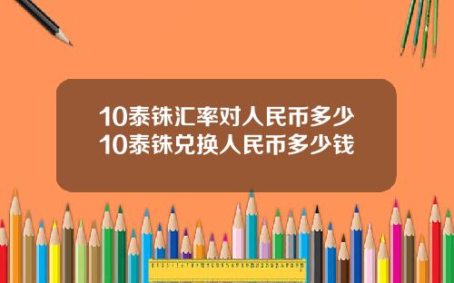 10泰铢汇率对人民币多少10泰铢兑换人民币多少钱