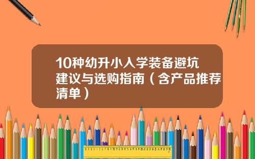 10种幼升小入学装备避坑建议与选购指南（含产品推荐清单）