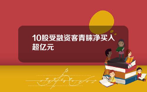 10股受融资客青睐净买入超亿元