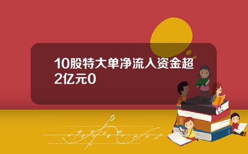 10股特大单净流入资金超2亿元0