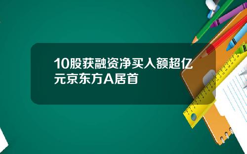 10股获融资净买入额超亿元京东方A居首