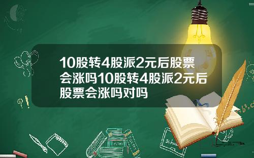 10股转4股派2元后股票会涨吗10股转4股派2元后股票会涨吗对吗