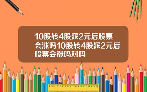 10股转4股派2元后股票会涨吗10股转4股派2元后股票会涨吗对吗