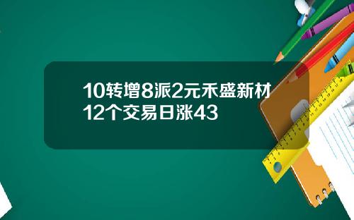 10转增8派2元禾盛新材12个交易日涨43