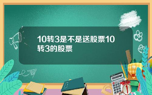10转3是不是送股票10转3的股票