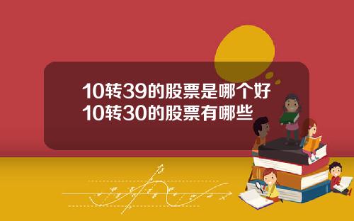 10转39的股票是哪个好10转30的股票有哪些
