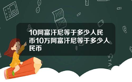 10阿富汗尼等于多少人民币10万阿富汗尼等于多少人民币