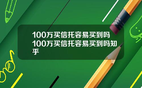 100万买信托容易买到吗100万买信托容易买到吗知乎