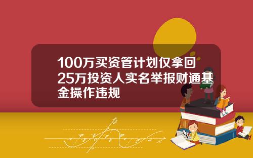 100万买资管计划仅拿回25万投资人实名举报财通基金操作违规
