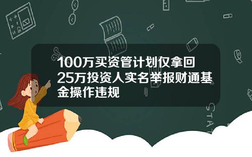 100万买资管计划仅拿回25万投资人实名举报财通基金操作违规